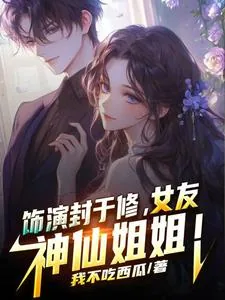 《饰演封于修，女友神仙姐姐》小说封面